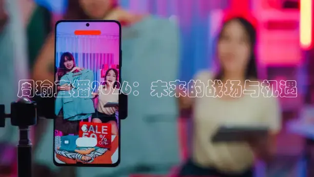 周瑜直播2026：未来的战场与机遇